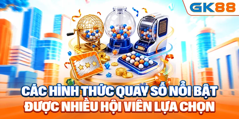 Các hình thức quay số nổi bật được nhiều hội viên lựa chọn