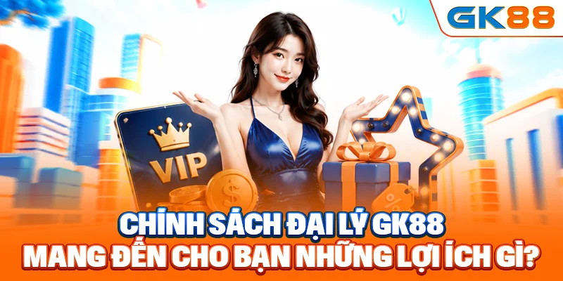 Chính sách đại lý Gk88 mang đến cho bạn những lợi ích gì?