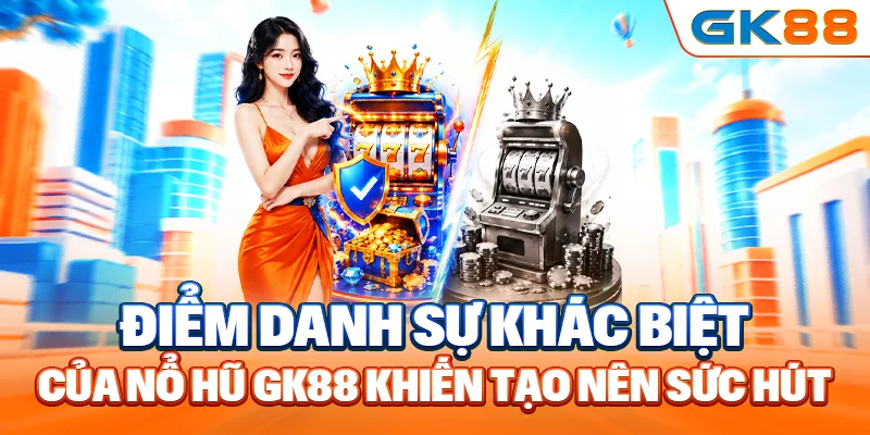Điểm danh sự khác biệt của nổ hũ GK88 để tạo nên sức hút
