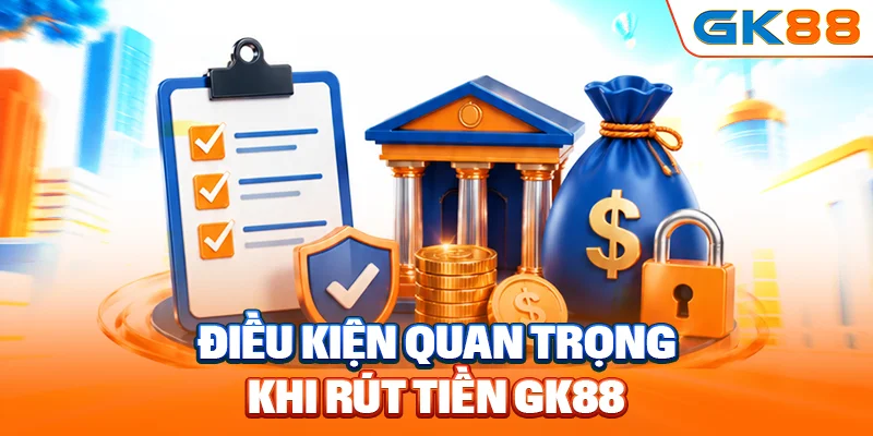 Điều kiện quan trọng khi rút tiền GK88
