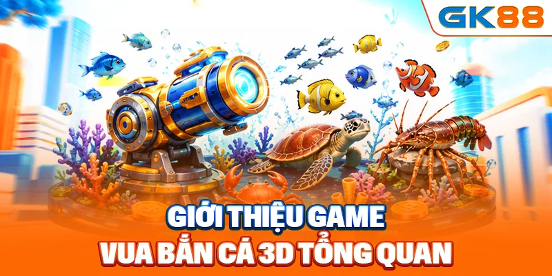 Giới thiệu game vua bắn cá 3D tổng quan