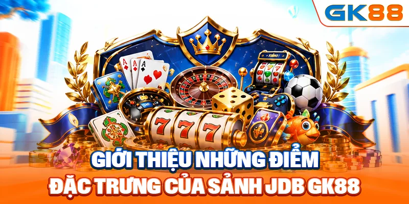 Giới thiệu những điểm đặc trưng của sảnh JDB GK88