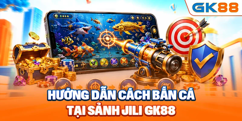 Hướng dẫn cách bắn cá tại sảnh Jili GK88