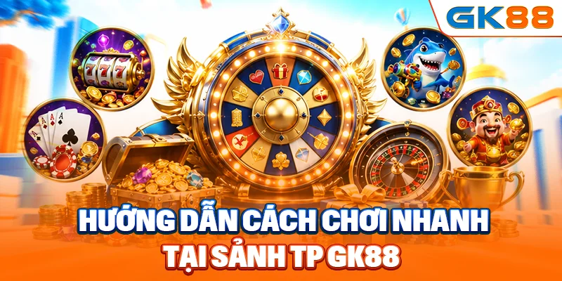 Hướng dẫn cách chơi nhanh tại sảnh TP GK88