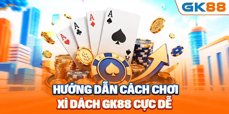 Hướng dẫn cách chơi xì dách GK88 cực dễ