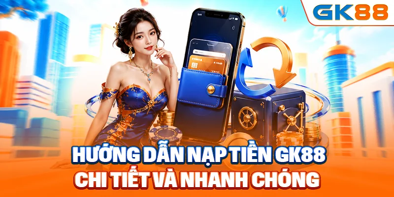 Hướng dẫn nạp tiền GK88 chi tiết và nhanh chóng