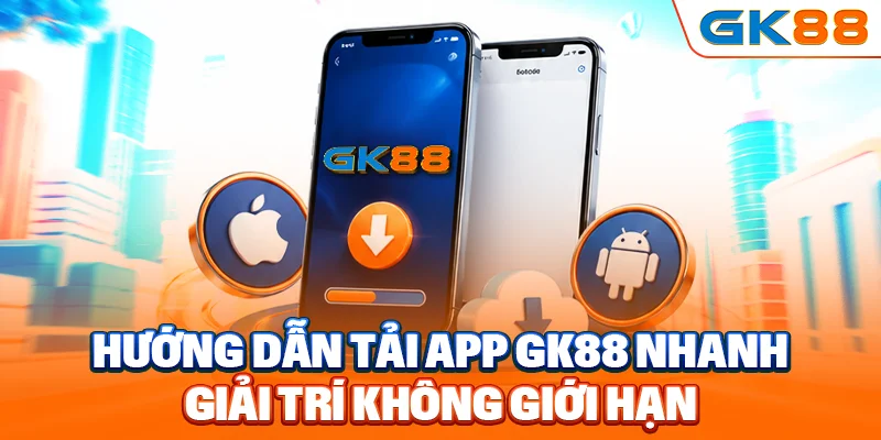 Hướng dẫn tải app GK88 nhanh, giải trí không giới hạn