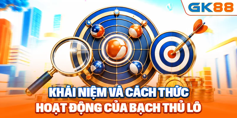 Khái niệm và cách thức hoạt dộng của bạch thủ lô