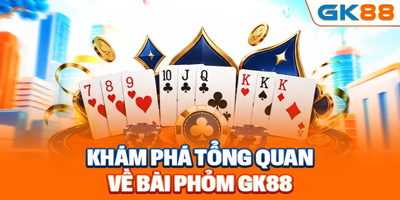 Khám phá tổng quan về bài phỏm GK88