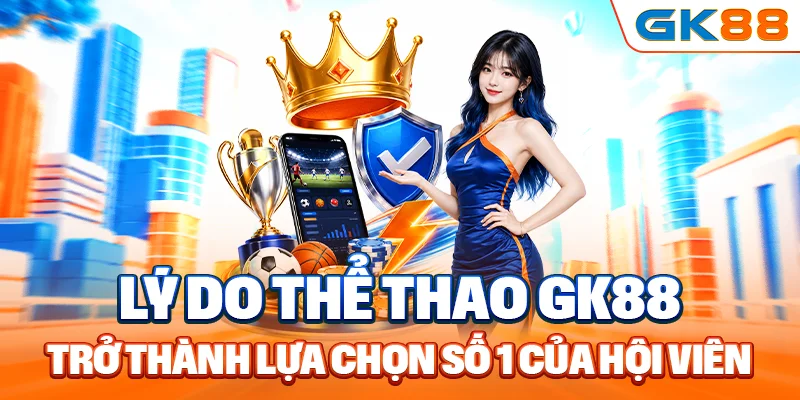 Lý do thể thao GK88 trở thành lựa chọn số 1 của hội viên