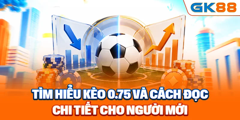 Tìm hiểu kèo 0.75 và cách đọc chi tiết cho người mới